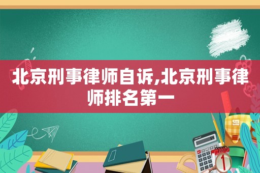 北京刑事律師自訴,北京刑事律師排名第一