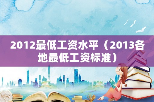2012最低工資水平（2013各地最低工資標準）