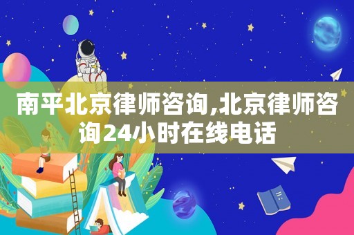 南平北京律師咨詢,北京律師咨詢24小時在線電話