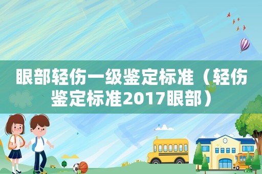 眼部輕傷一級鑒定標準（輕傷鑒定標準2017眼部）