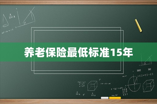養(yǎng)老保險最低標(biāo)準(zhǔn)15年
