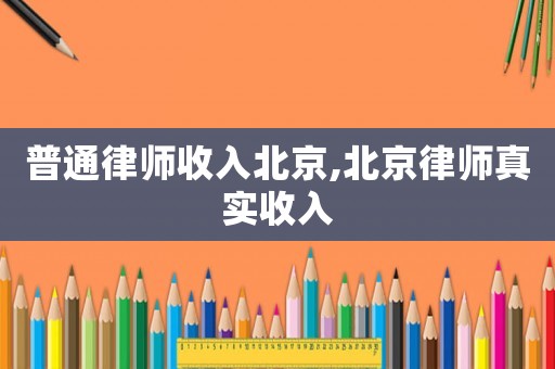 普通律師收入北京,北京律師真實(shí)收入