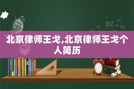 北京律師王戈,北京律師王戈個人簡歷