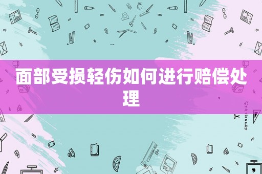 面部受損輕傷如何進行賠償處理