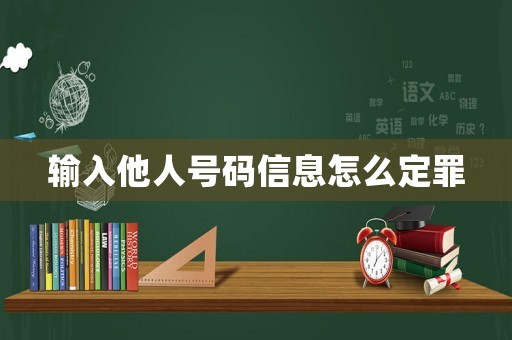 輸入他人號碼信息怎么定罪