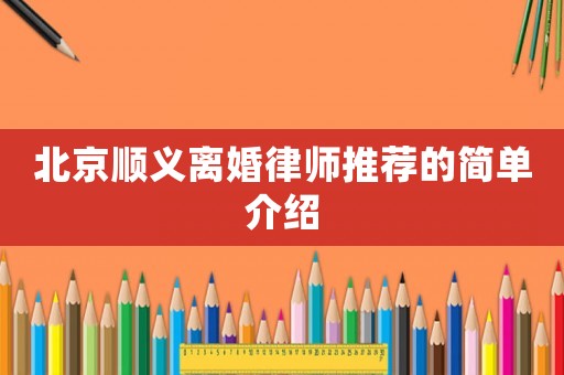 北京順義離婚律師推薦的簡單介紹