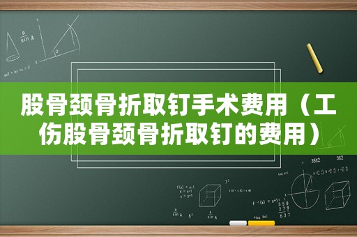 股骨頸骨折取釘手術費用（工傷股骨頸骨折取釘的費用）