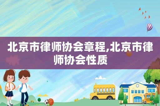 北京市律師協(xié)會(huì)章程,北京市律師協(xié)會(huì)性質(zhì)