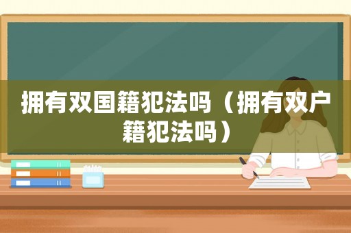 擁有雙國籍犯法嗎（擁有雙戶籍犯法嗎）