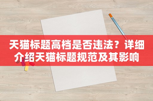 天貓標(biāo)題高檔是否違法？詳細(xì)介紹天貓標(biāo)題規(guī)范及其影響