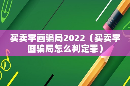 買(mǎi)賣(mài)字畫(huà)騙局2022（買(mǎi)賣(mài)字畫(huà)騙局怎么判定罪）