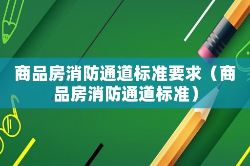 商品房消防通道標準要求（商品房消防通道標準）