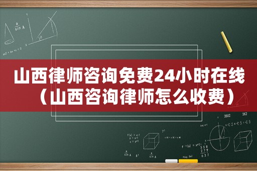 山西律師咨詢免費(fèi)24小時(shí)在線（山西咨詢律師怎么收費(fèi)）