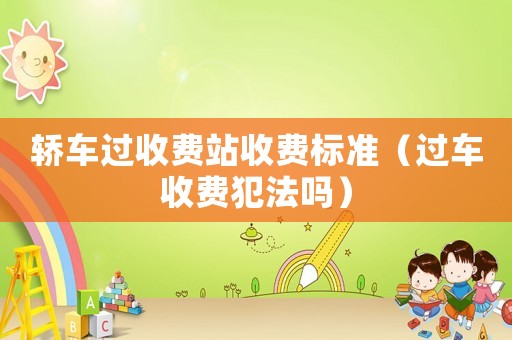 轎車過收費站收費標準（過車收費犯法嗎）