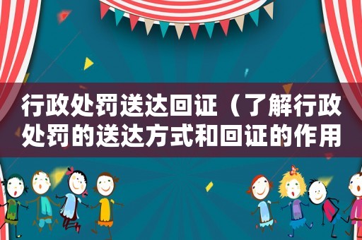 行政處罰送達回證（了解行政處罰的送達方式和回證的作用）