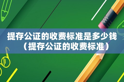 提存公證的收費標準是多少錢（提存公證的收費標準）