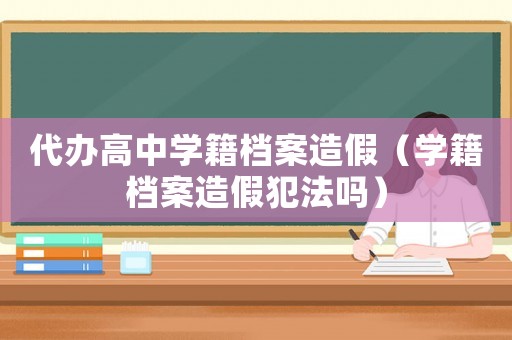 代辦高中學籍檔案造假（學籍檔案造假犯法嗎）