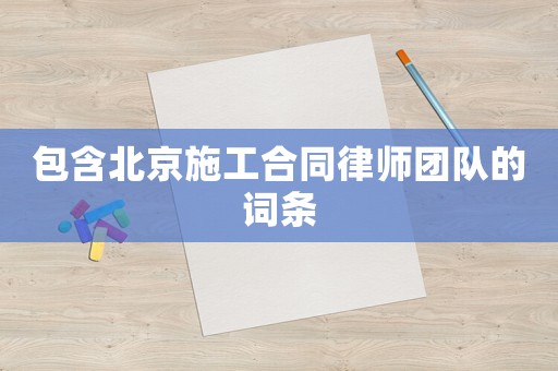 包含北京施工合同律師團隊的詞條