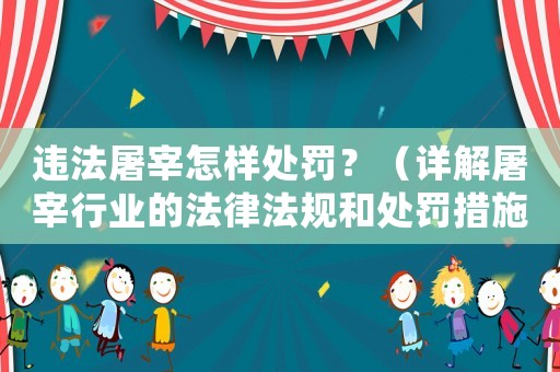違法屠宰怎樣處罰？（詳解屠宰行業的法律法規和處罰措施）