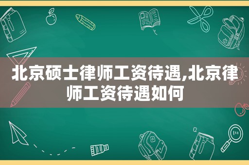 北京碩士律師工資待遇,北京律師工資待遇如何