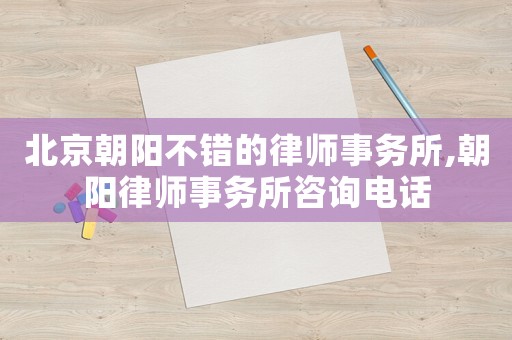 北京朝陽不錯的律師事務所,朝陽律師事務所咨詢電話