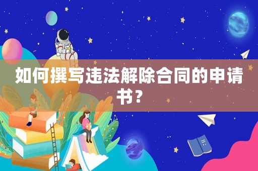 如何撰寫違法解除合同的申請書？