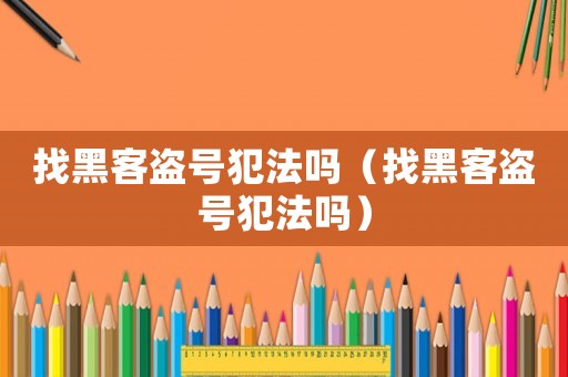 找黑客盜號犯法嗎（找黑客盜號犯法嗎）