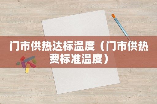 門(mén)市供熱達(dá)標(biāo)溫度（門(mén)市供熱費(fèi)標(biāo)準(zhǔn)溫度）