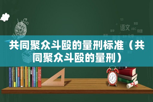 共同聚眾斗毆的量刑標準（共同聚眾斗毆的量刑）