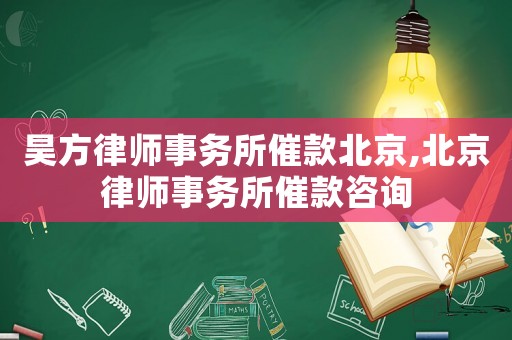 昊方律師事務(wù)所催款北京,北京律師事務(wù)所催款咨詢