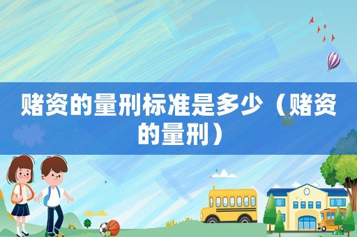 賭資的量刑標準是多少（賭資的量刑）