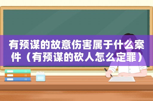 有預(yù)謀的故意傷害屬于什么案件（有預(yù)謀的砍人怎么定罪）