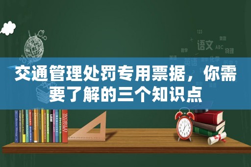 交通管理處罰專用票據，你需要了解的三個知識點