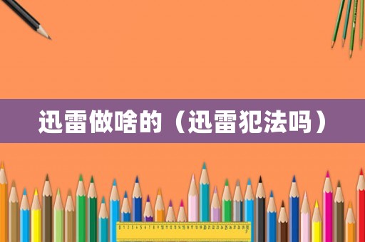 迅雷做啥的（迅雷犯法嗎）
