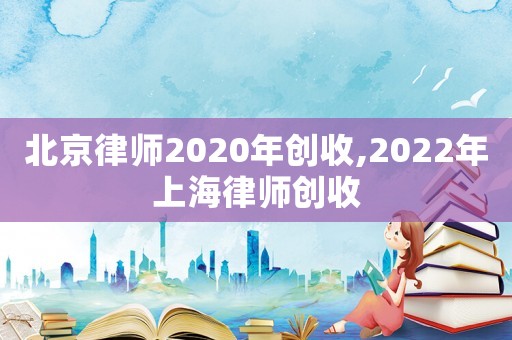 北京律師2020年創收,2022年上海律師創收