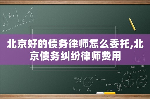 北京好的債務律師怎么委托,北京債務糾紛律師費用