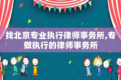 找北京專業執行律師事務所,專做執行的律師事務所