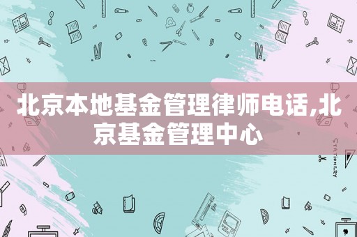 北京本地基金管理律師電話,北京基金管理中心