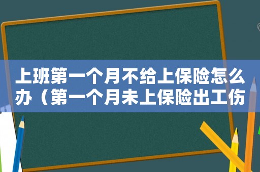 上班第一個月不給上保險怎么辦（第一個月未上保險出工傷怎么辦）