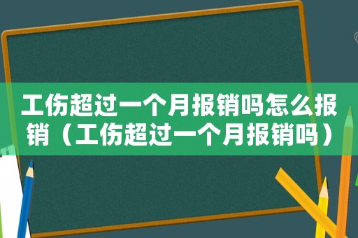 工傷超過(guò)一個(gè)月報(bào)銷(xiāo)嗎怎么報(bào)銷(xiāo)（工傷超過(guò)一個(gè)月報(bào)銷(xiāo)嗎）