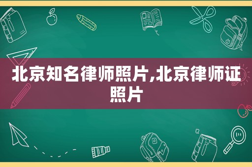北京知名律師照片,北京律師證照片