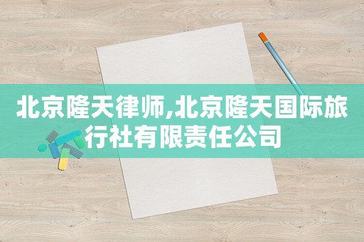 北京隆天律師,北京隆天國際旅行社有限責任公司