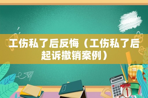 工傷私了后反悔（工傷私了后起訴撤銷案例）