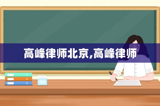 高峰律師北京,高峰律師