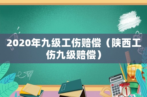 2020年九級工傷賠償（陜西工傷九級賠償）