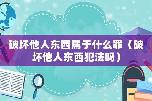 破壞他人東西屬于什么罪（破壞他人東西犯法嗎）