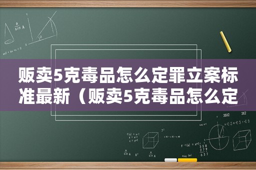 販賣5克毒品怎么定罪立案標準最新（販賣5克毒品怎么定罪立案標準）