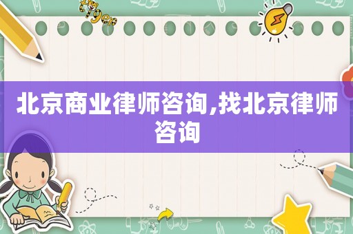 北京商業律師咨詢,找北京律師咨詢