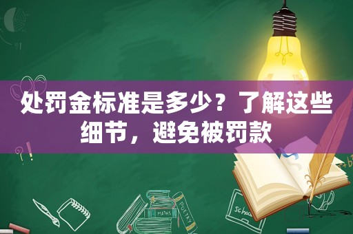處罰金標準是多少？了解這些細節，避免被罰款
