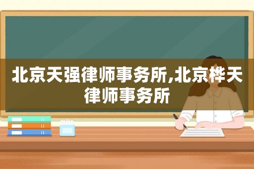 北京天強(qiáng)律師事務(wù)所,北京樺天律師事務(wù)所